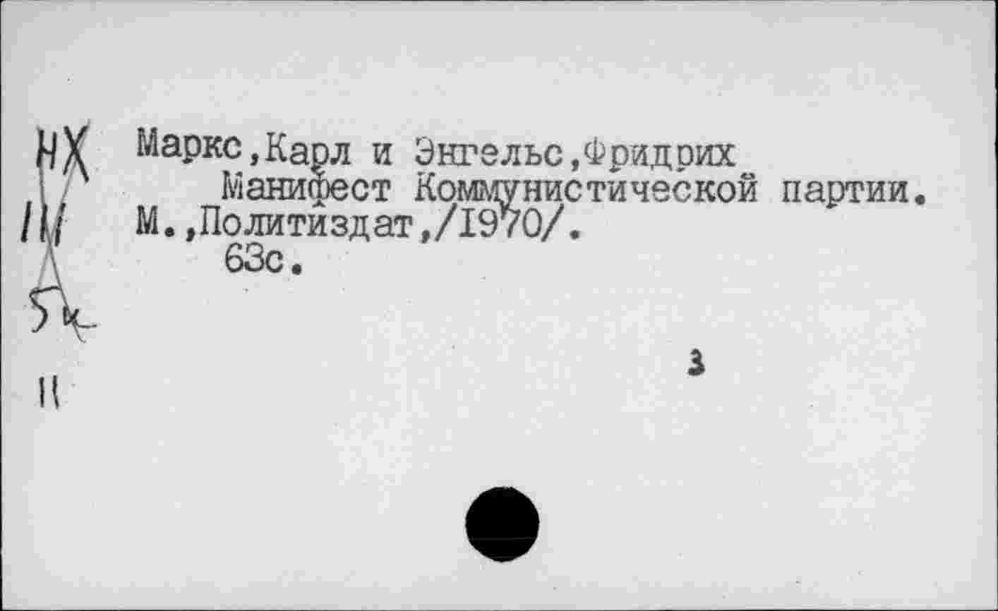 ﻿Маркс,Карл и Энгельс,Фридрих
Манифест Коммунистической партии. М.»Политиздат,/1970/.
63с.